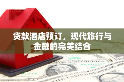 乌恰贷款酒店预订，现代旅行与金融的完美结合