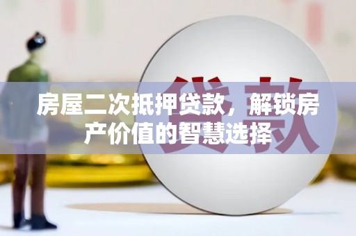 乌恰房屋二次抵押贷款，解锁房产价值的智慧选择