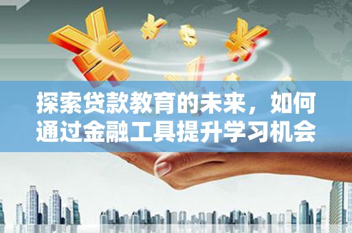 乌恰探索贷款教育的未来，如何通过金融工具提升学习机会