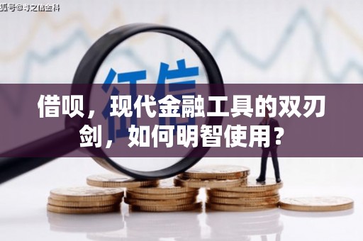乌恰借呗，现代金融工具的双刃剑，如何明智使用？
