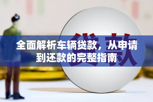 乌恰全面解析车辆贷款，从申请到还款的完整指南