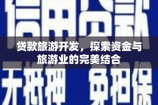 乌恰贷款旅游开发，探索资金与旅游业的完美结合