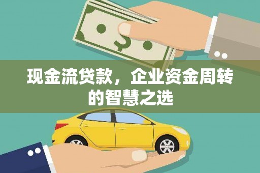 乌恰现金流贷款，企业资金周转的智慧之选