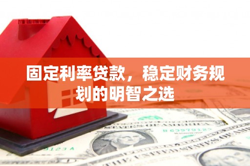 乌恰固定利率贷款，稳定财务规划的明智之选