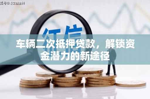 乌恰车辆二次抵押贷款，解锁资金潜力的新途径