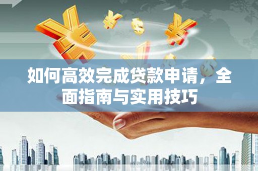 乌恰如何高效完成贷款申请，全面指南与实用技巧