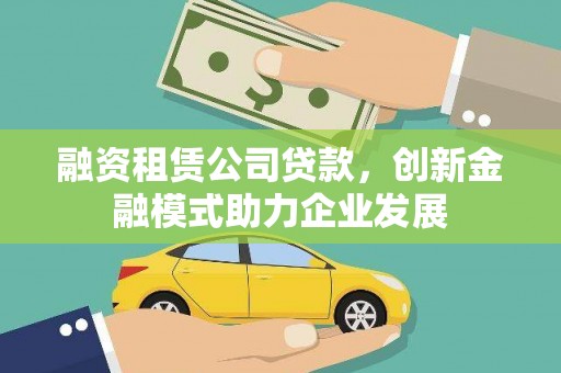 乌恰融资租赁公司贷款，创新金融模式助力企业发展