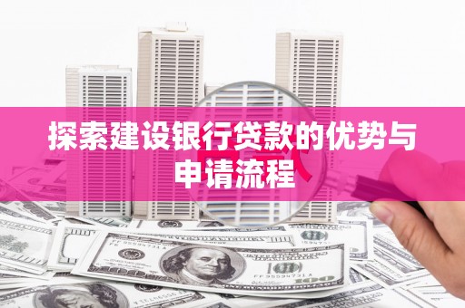 乌恰探索建设银行贷款的优势与申请流程