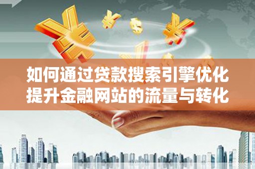 乌恰如何通过贷款搜索引擎优化提升金融网站的流量与转化率