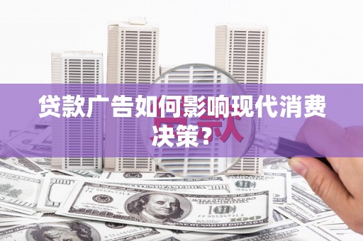 乌恰贷款广告如何影响现代消费决策？