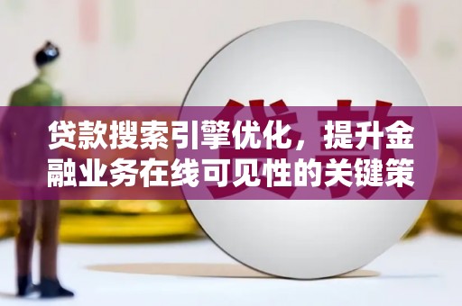 乌恰贷款搜索引擎优化，提升金融业务在线可见性的关键策略
