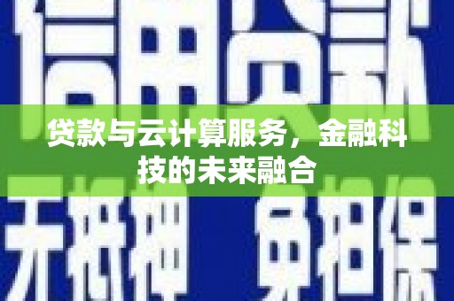 乌恰贷款与云计算服务，金融科技的未来融合