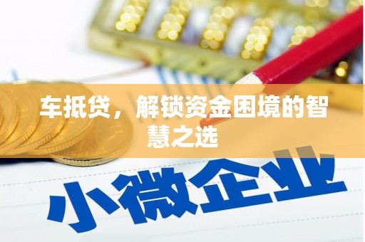 乌恰车抵贷，解锁资金困境的智慧之选