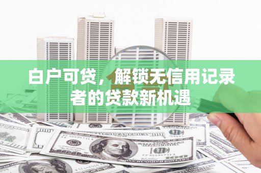 乌恰白户可贷，解锁无信用记录者的贷款新机遇