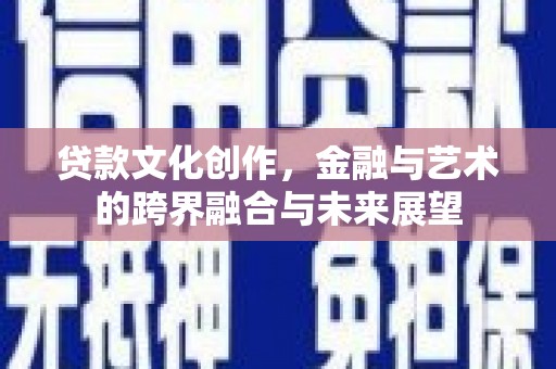 乌恰贷款文化创作，金融与艺术的跨界融合与未来展望