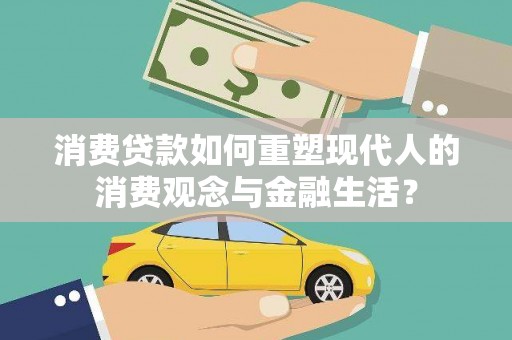 乌恰消费贷款如何重塑现代人的消费观念与金融生活？