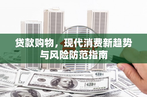 乌恰贷款购物，现代消费新趋势与风险防范指南