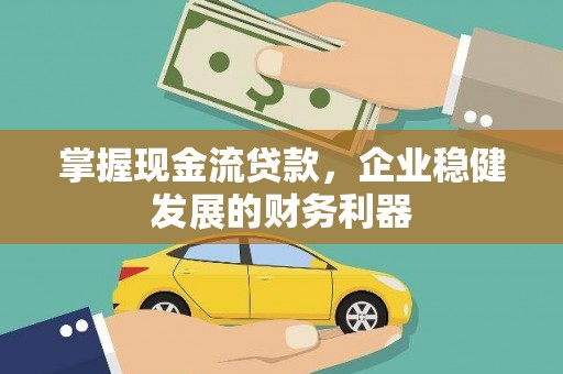 乌恰掌握现金流贷款，企业稳健发展的财务利器