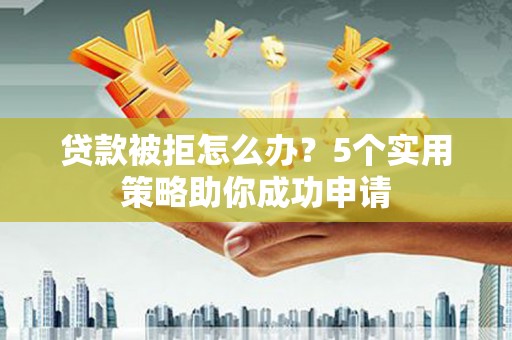 乌恰贷款被拒怎么办？5个实用策略助你成功申请