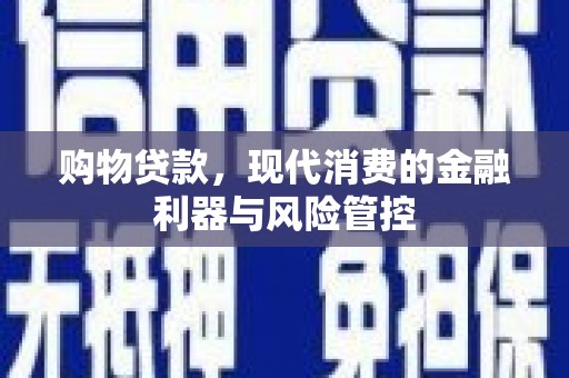 乌恰购物贷款，现代消费的金融利器与风险管控