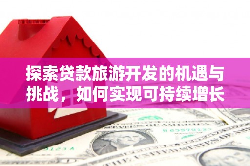 乌恰探索贷款旅游开发的机遇与挑战，如何实现可持续增长