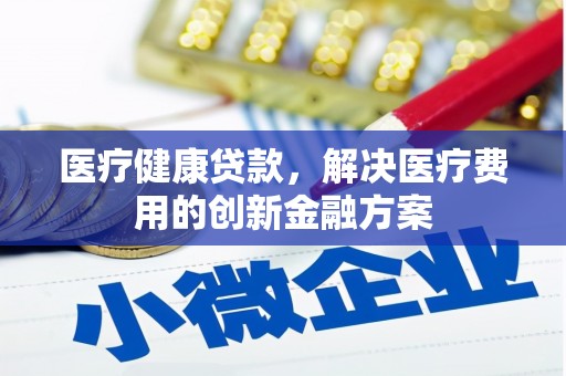 乌恰医疗健康贷款，解决医疗费用的创新金融方案