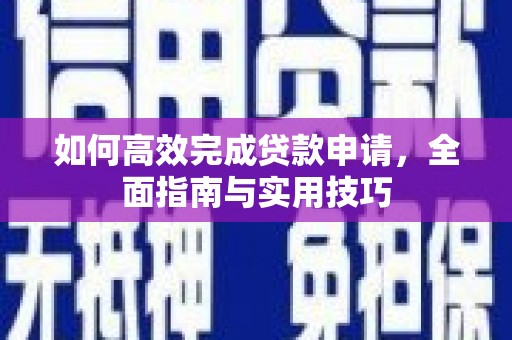 乌恰如何高效完成贷款申请，全面指南与实用技巧