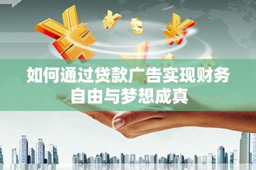乌恰如何通过贷款广告实现财务自由与梦想成真