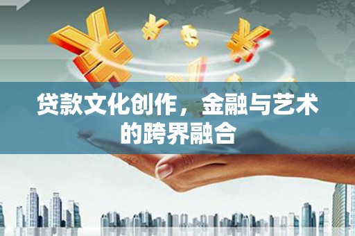 乌恰贷款文化创作，金融与艺术的跨界融合