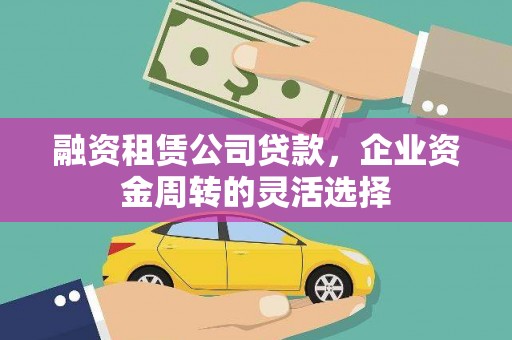 乌恰融资租赁公司贷款，企业资金周转的灵活选择