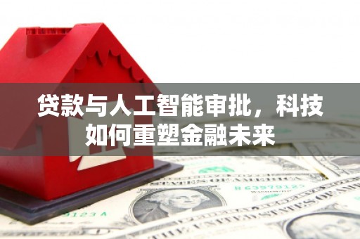 乌恰贷款与人工智能审批，科技如何重塑金融未来