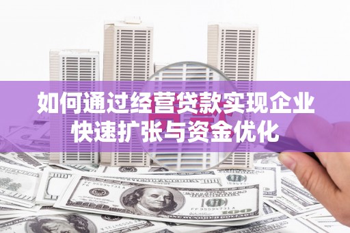 乌恰如何通过经营贷款实现企业快速扩张与资金优化