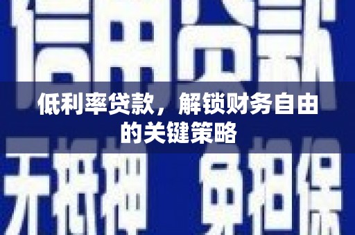 乌恰低利率贷款，解锁财务自由的关键策略