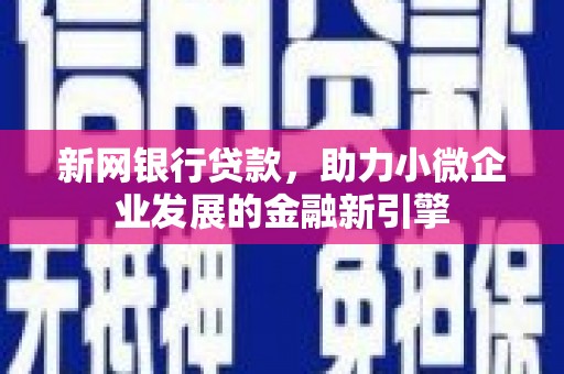 乌恰新网银行贷款，助力小微企业发展的金融新引擎