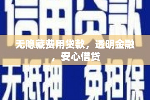 乌恰无隐藏费用贷款，透明金融，安心借贷