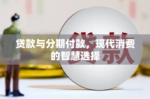 乌恰贷款与分期付款，现代消费的智慧选择