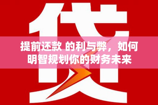 乌恰提前还款 的利与弊，如何明智规划你的财务未来