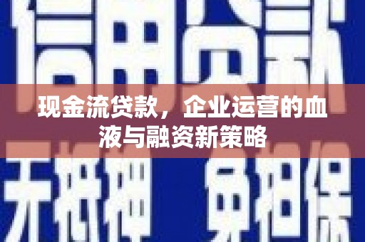 乌恰现金流贷款，企业运营的血液与融资新策略