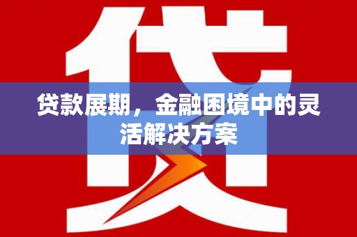 乌恰贷款展期，金融困境中的灵活解决方案