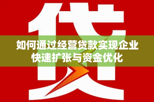 乌恰如何通过经营贷款实现企业快速扩张与资金优化
