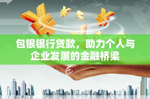 乌恰包银银行贷款，助力个人与企业发展的金融桥梁
