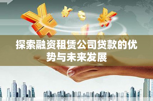 乌恰探索融资租赁公司贷款的优势与未来发展