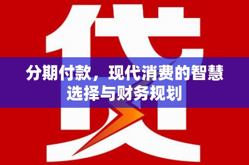 乌恰分期付款，现代消费的智慧选择与财务规划
