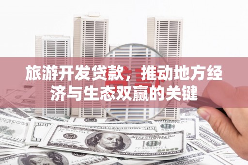 乌恰旅游开发贷款，推动地方经济与生态双赢的关键