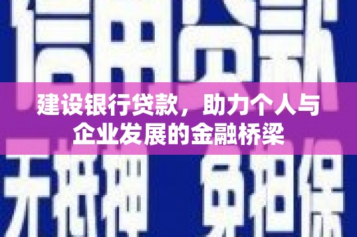 乌恰建设银行贷款，助力个人与企业发展的金融桥梁
