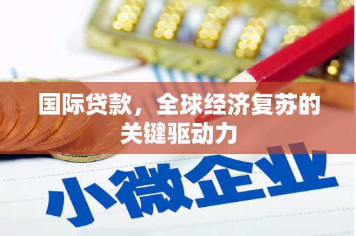 乌恰国际贷款，全球经济复苏的关键驱动力