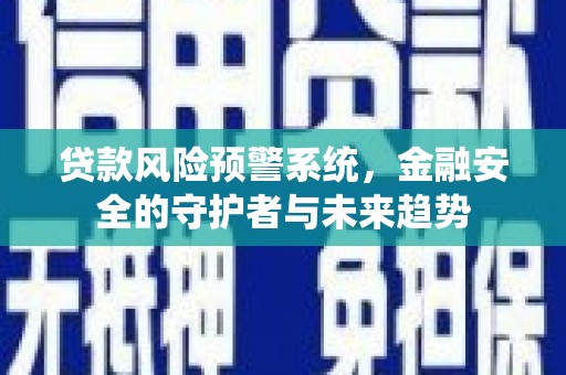 乌恰贷款风险预警系统，金融安全的守护者与未来趋势