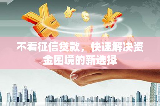 乌恰不看征信贷款，快速解决资金困境的新选择