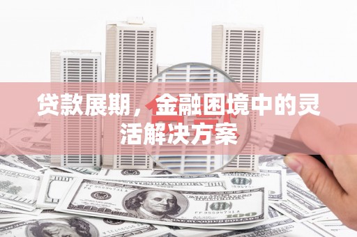 乌恰贷款展期，金融困境中的灵活解决方案