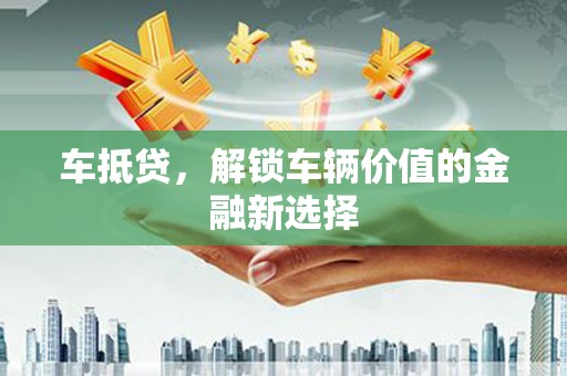 乌恰车抵贷，解锁车辆价值的金融新选择